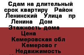 Сдам на длительный срок квартиру › Район ­ Ленинский › Улица ­ пр.Ленина › Дом ­ 125 › Этажность дома ­ 9 › Цена ­ 10 000 - Кемеровская обл., Кемерово г. Недвижимость » Квартиры аренда   . Кемеровская обл.